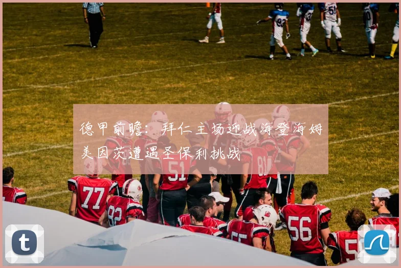 德甲前瞻：拜仁主场迎战海登海姆美因茨遭遇圣保利挑战