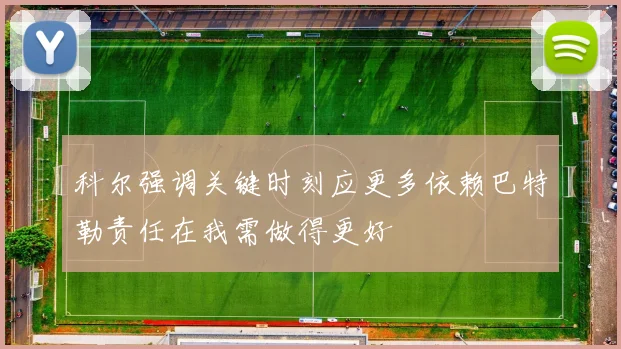 科尔强调关键时刻应更多依赖巴特勒责任在我需做得更好