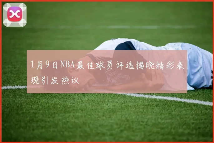 1月9日NBA最佳球员评选揭晓精彩表现引发热议
