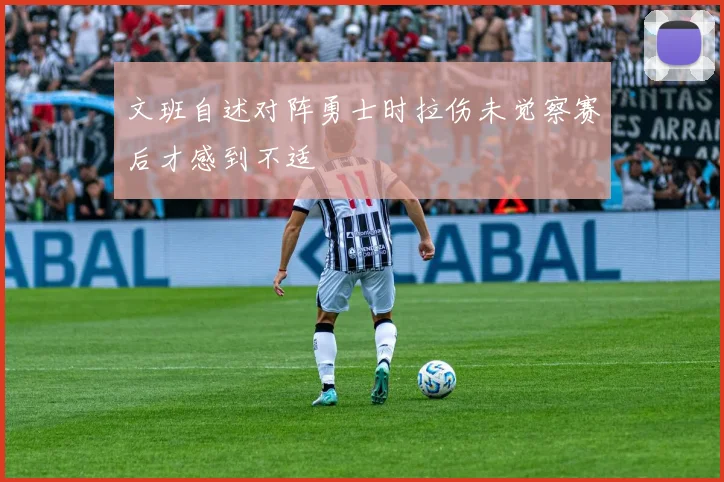 文班自述对阵勇士时拉伤未觉察赛后才感到不适
