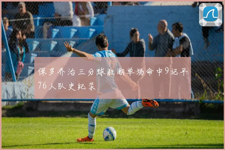 保罗乔治三分球狂潮单场命中9记平76人队史纪录