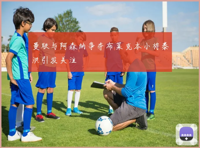 曼联与阿森纳争夺布莱克本小将泰洪引发关注