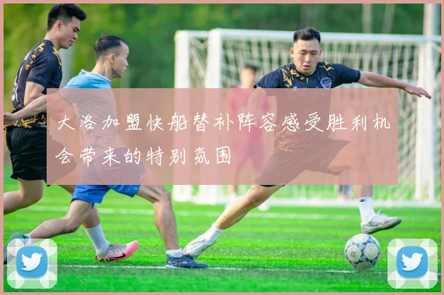 大洛加盟快船替补阵容感受胜利机会带来的特别氛围