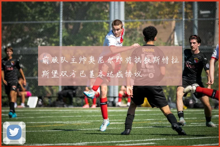 前狼队主帅奥尼尔即将执教斯特拉斯堡双方已基本达成协议