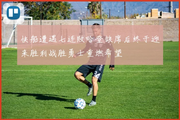 快船遭遇七连败哈登缺席后终于迎来胜利战胜勇士重燃希望