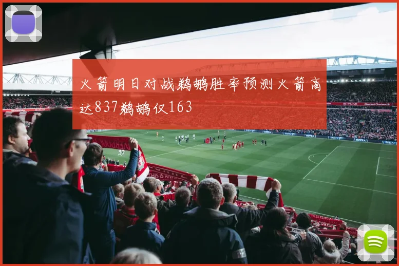 火箭明日对战鹈鹕胜率预测火箭高达837鹈鹕仅163