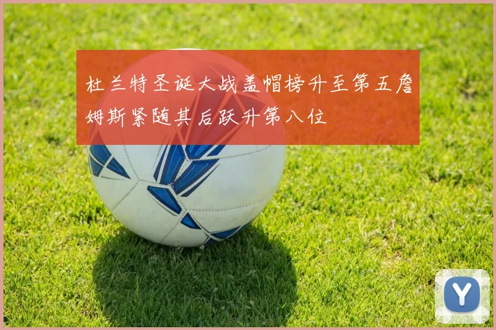 杜兰特圣诞大战盖帽榜升至第五詹姆斯紧随其后跃升第八位