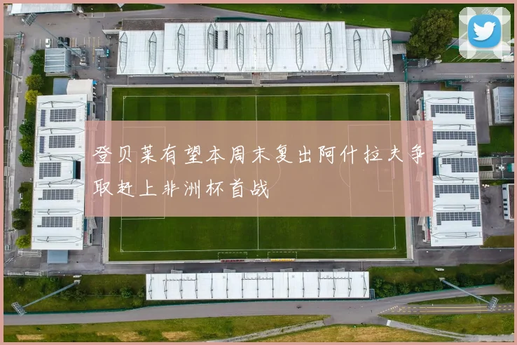 登贝莱有望本周末复出阿什拉夫争取赶上非洲杯首战