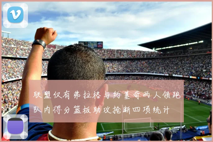 联盟仅有弗拉格与约基奇两人领跑队内得分篮板助攻抢断四项统计