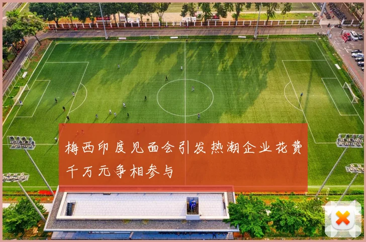 梅西印度见面会引发热潮企业花费千万元争相参与