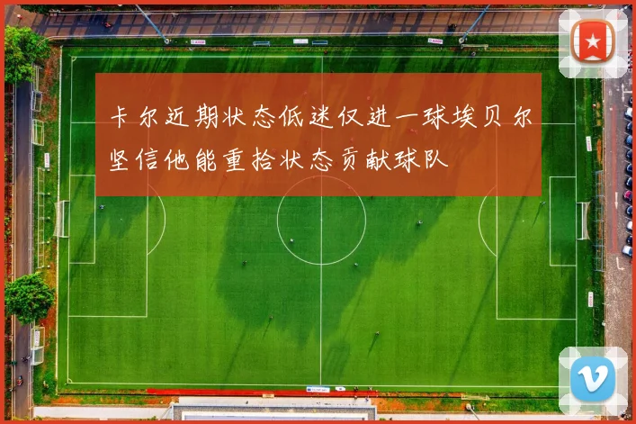 卡尔近期状态低迷仅进一球埃贝尔坚信他能重拾状态贡献球队