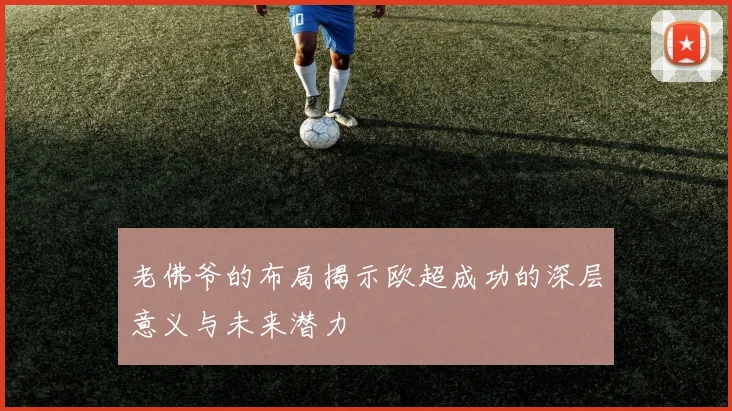 老佛爷的布局揭示欧超成功的深层意义与未来潜力