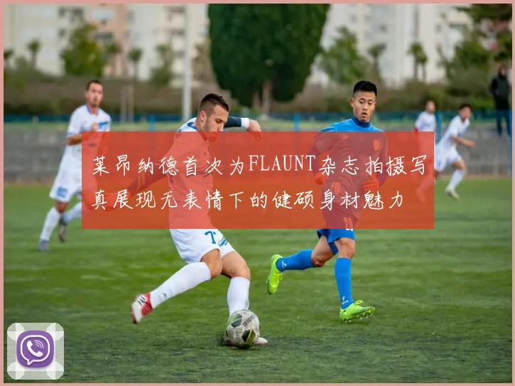 莱昂纳德首次为FLAUNT杂志拍摄写真展现无表情下的健硕身材魅力