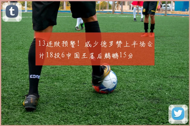 13连败预警！威少德罗赞上半场合计18投6中国王落后鹈鹕15分