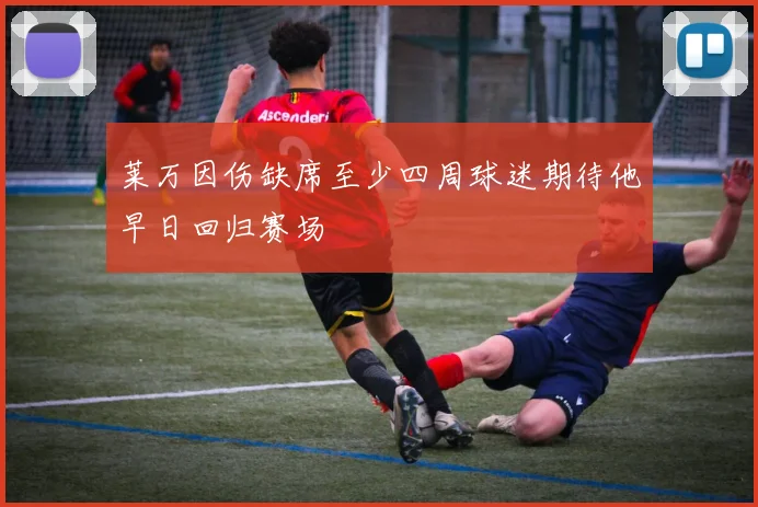 莱万因伤缺席至少四周球迷期待他早日回归赛场